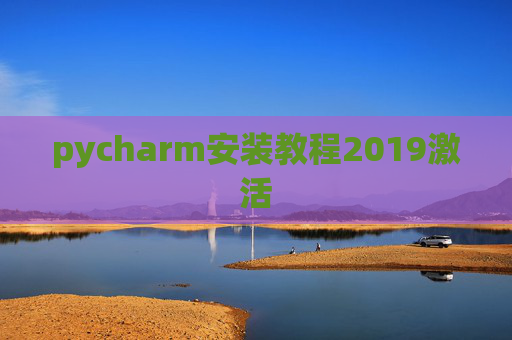 pycharm安装教程2019激活 pycharm安装教程2019激活